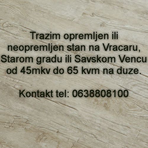 Trazim opremljen ili neopremljen stan na Vracaru, Starom gradu ili Savskom Vencu od 45mkv do 65 kvm - Izdavanje Rentiranje Stan Oglasi Beograd