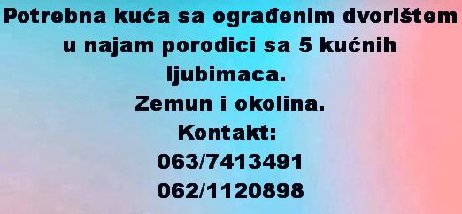 Potrebna kuća sa ograđenim dvorištem u najam porodici sa 5 kućnih ljubimaca. Zemun i okolina - Kupovina Kuća Oglasi Beograd